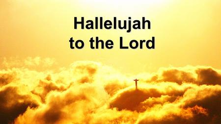 Hallelujah to the Lord. In the darkness let there be light In the sorrow let joy arise As Your kingdom fills the earth Christ our Savior, Giver of new.