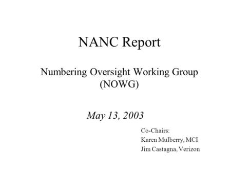 NANC Report Numbering Oversight Working Group (NOWG) May 13, 2003 Co-Chairs: Karen Mulberry, MCI Jim Castagna, Verizon.