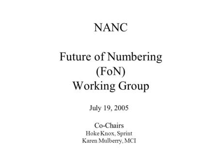 NANC Future of Numbering (FoN) Working Group July 19, 2005 Co-Chairs Hoke Knox, Sprint Karen Mulberry, MCI.