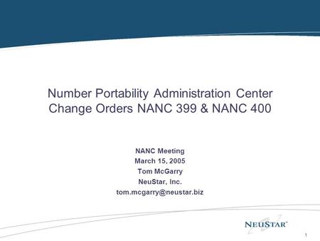 1 Number Portability Administration Center Change Orders NANC 399 & NANC 400 NANC Meeting March 15, 2005 Tom McGarry NeuStar, Inc.