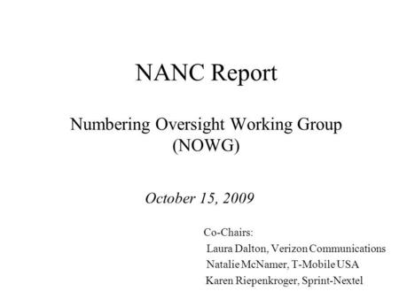 NANC Report Numbering Oversight Working Group (NOWG) October 15, 2009 Co-Chairs: Laura Dalton, Verizon Communications Natalie McNamer, T-Mobile USA Karen.