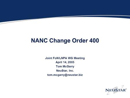 NANC Change Order 400 Joint FoN/LNPA WG Meeting April 14, 2005 Tom McGarry NeuStar, Inc.