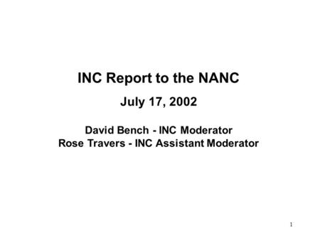 1 INC Report to the NANC July 17, 2002 David Bench - INC Moderator Rose Travers - INC Assistant Moderator.