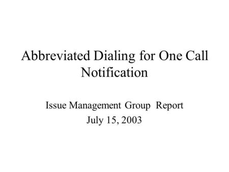 Abbreviated Dialing for One Call Notification Issue Management Group Report July 15, 2003.