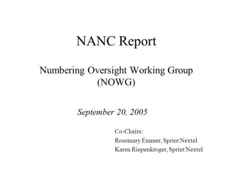 NANC Report Numbering Oversight Working Group (NOWG) September 20, 2005 Co-Chairs: Rosemary Emmer, Sprint Nextel Karen Riepenkroger, Sprint Nextel.
