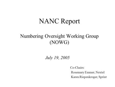 NANC Report Numbering Oversight Working Group (NOWG) July 19, 2005 Co-Chairs: Rosemary Emmer, Nextel Karen Riepenkroger, Sprint.