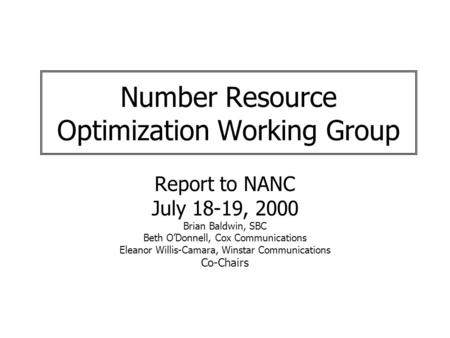 Number Resource Optimization Working Group Report to NANC July 18-19, 2000 Brian Baldwin, SBC Beth ODonnell, Cox Communications Eleanor Willis-Camara,