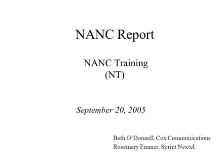 NANC Report NANC Training (NT) September 20, 2005 Beth ODonnell, Cox Communications Rosemary Emmer, Sprint Nextel.