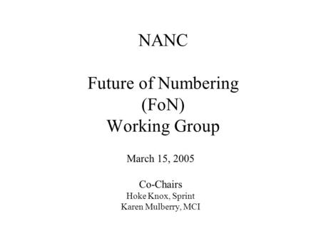 NANC Future of Numbering (FoN) Working Group March 15, 2005 Co-Chairs Hoke Knox, Sprint Karen Mulberry, MCI.