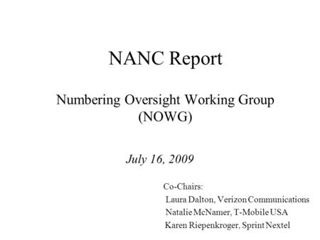 NANC Report Numbering Oversight Working Group (NOWG) July 16, 2009 Co-Chairs: Laura Dalton, Verizon Communications Natalie McNamer, T-Mobile USA Karen.
