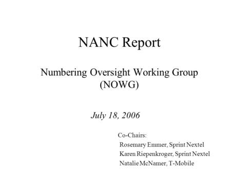 NANC Report Numbering Oversight Working Group (NOWG) July 18, 2006 Co-Chairs: Rosemary Emmer, Sprint Nextel Karen Riepenkroger, Sprint Nextel Natalie McNamer,