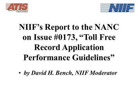 NIIFs Report to the NANC on Issue #0173, Toll Free Record Application Performance Guidelines by David H. Bench, NIIF Moderator.
