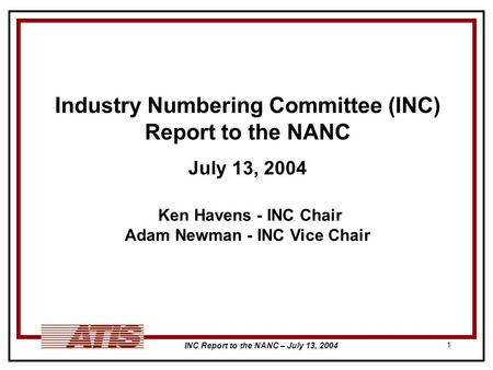 INC Report to the NANC – July 13, 2004 1 Industry Numbering Committee (INC) Report to the NANC July 13, 2004 Ken Havens - INC Chair Adam Newman - INC Vice.