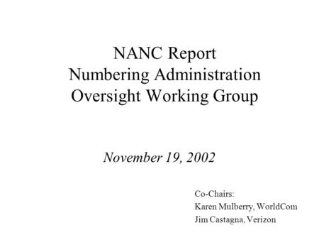 NANC Report Numbering Administration Oversight Working Group November 19, 2002 Co-Chairs: Karen Mulberry, WorldCom Jim Castagna, Verizon.