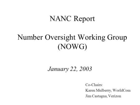 NANC Report Number Oversight Working Group (NOWG) January 22, 2003 Co-Chairs: Karen Mulberry, WorldCom Jim Castagna, Verizon.
