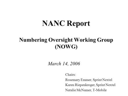 NANC Report Numbering Oversight Working Group (NOWG) March 14, 2006 Chairs: Rosemary Emmer, Sprint Nextel Karen Riepenkroger, Sprint Nextel Natalie McNamer,