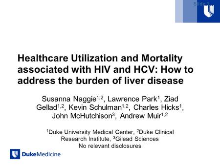 Slide 1 Healthcare Utilization and Mortality associated with HIV and HCV: How to address the burden of liver disease Susanna Naggie 1,2, Lawrence Park.