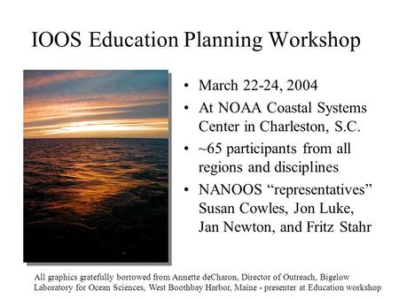 IOOS Education Planning Workshop March 22-24, 2004 At NOAA Coastal Systems Center in Charleston, S.C. ~65 participants from all regions and disciplines.