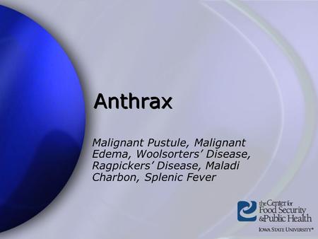 Anthrax Malignant Pustule, Malignant Edema, Woolsorters’ Disease, Ragpickers’ Disease, Maladi Charbon, Splenic Fever Common names include: Malignant Pustule,