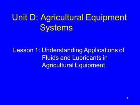 Unit D: Agricultural Equipment Systems Lesson 1: Understanding Applications of Fluids and Lubricants in Agricultural Equipment 1.
