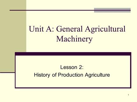 1 Unit A: General Agricultural Machinery Lesson 2: History of Production Agriculture.