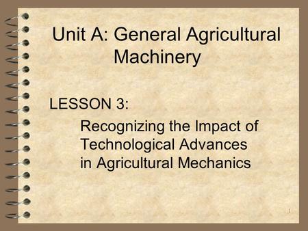 1 Unit A: General Agricultural Machinery LESSON 3: Recognizing the Impact of Technological Advances in Agricultural Mechanics.