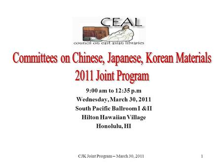 CJK Joint Program -- March 30, 20111 9:00 am to 12:35 p.m Wednesday, March 30, 2011 South Pacific Ballroom I &II Hilton Hawaiian Village Honolulu, HI.