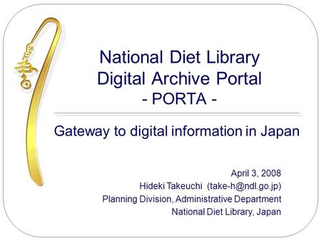 National Diet Library Digital Archive Portal - PORTA - Gateway to digital information in Japan April 3, 2008 Hideki Takeuchi Planning.