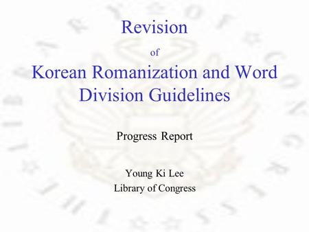 Revision of Korean Romanization and Word Division Guidelines Progress Report Young Ki Lee Library of Congress.