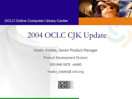 OCLC Online Computer Library Center 2004 OCLC CJK Update Hisako Kotaka, Senior Product Manager Product Development Division 800-848-5878 x6480