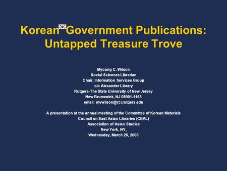 Korean Government Publications: Untapped Treasure Trove Myoung C. Wilson Social Sciences Librarian Chair, Information Services Group c/o Alexander Library.