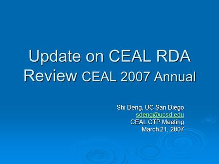 Update on CEAL RDA Review CEAL 2007 Annual Shi Deng, UC San Diego CEAL CTP Meeting March 21, 2007.