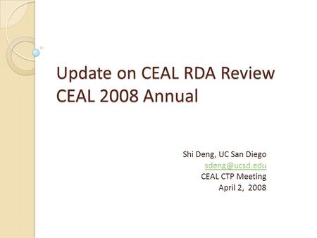 Update on CEAL RDA Review CEAL 2008 Annual Shi Deng, UC San Diego CEAL CTP Meeting April 2, 2008.