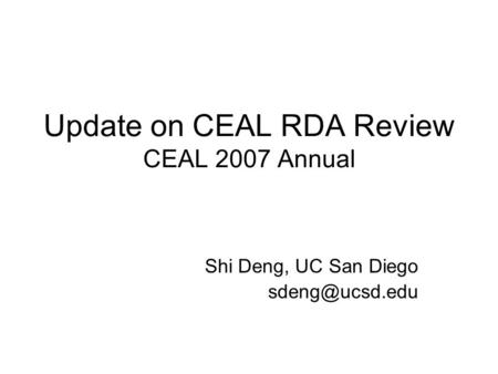 Update on CEAL RDA Review CEAL 2007 Annual Shi Deng, UC San Diego