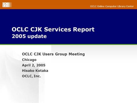 OCLC Online Computer Library Center OCLC CJK Services Report 2005 update OCLC CJK Users Group Meeting Chicago April 2, 2005 Hisako Kotaka OCLC, Inc.