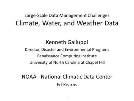 1 Large-Scale Data Management Challenges Climate, Water, and Weather Data Kenneth Galluppi Director, Disaster and Environmental Programs Renaissance Computing.