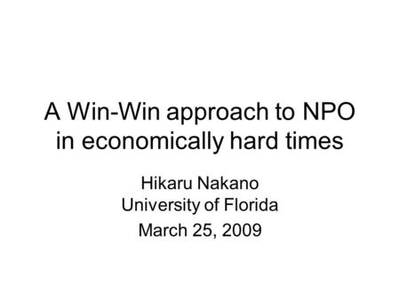 A Win-Win approach to NPO in economically hard times Hikaru Nakano University of Florida March 25, 2009.