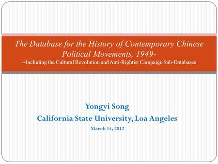 Yongyi Song California State University, Loa Angeles March 14, 2012 The Database for the History of Contemporary Chinese Political Movements, 1949- --Including.