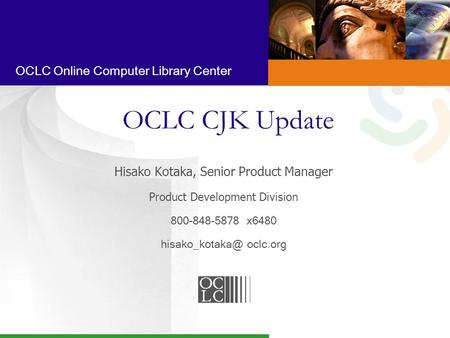 OCLC Online Computer Library Center OCLC CJK Update Hisako Kotaka, Senior Product Manager Product Development Division 800-848-5878 x6480