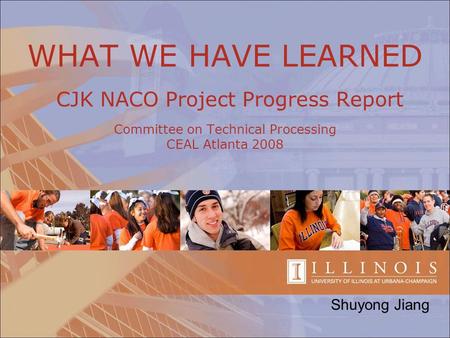 WHAT WE HAVE LEARNED CJK NACO Project Progress Report Committee on Technical Processing CEAL Atlanta 2008 Shuyong Jiang.