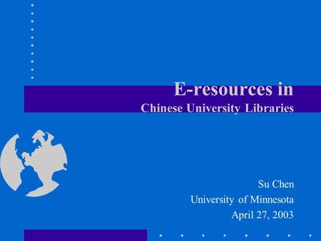 E-resources in Chinese University Libraries Su Chen University of Minnesota April 27, 2003.