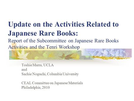 Update on the Activities Related to Japanese Rare Books: Report of the Subcommittee on Japanese Rare Books Activities and the Tenri Workshop Toshie Marra,
