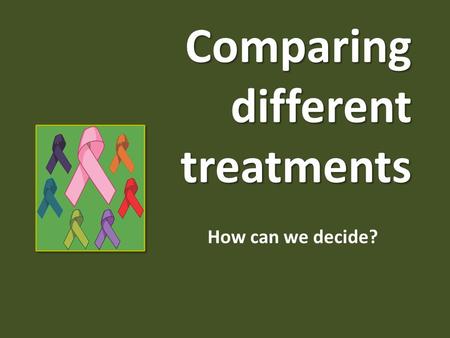 Comparing different treatments How can we decide?.
