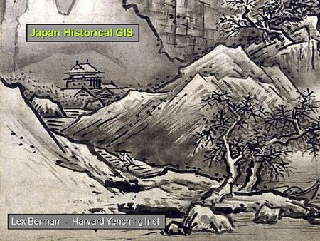 Japan Historical GIS Lex Berman - Harvard Yenching Inst.
