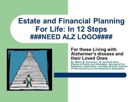 Estate and Financial Planning For Life: In 12 Steps ###NEED ALZ LOGO#### For those Living with Alzheimer's disease and their Loved Ones By: Martin M. Shenkman,