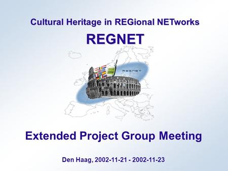 Cultural Heritage in REGional NETworks REGNET Extended Project Group Meeting Den Haag, 2002-11-21 - 2002-11-23.
