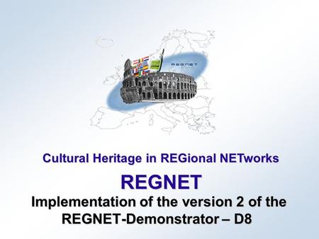 Cultural Heritage in REGional NETworks REGNET Implementation of the version 2 of the REGNET-Demonstrator – D8 Implementation of the version 2 of the REGNET-Demonstrator.
