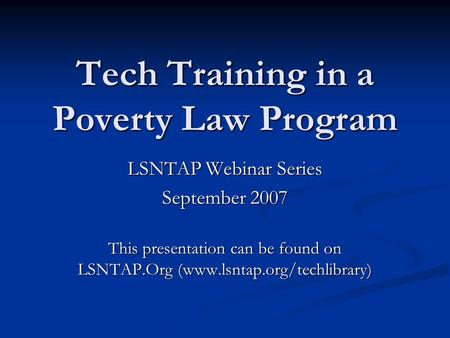 Tech Training in a Poverty Law Program LSNTAP Webinar Series September 2007 This presentation can be found on LSNTAP.Org (www.lsntap.org/techlibrary)