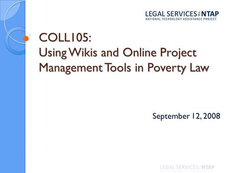 COLL105: Using Wikis and Online Project Management Tools in Poverty Law September 12, 2008.