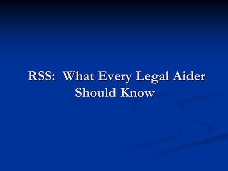 RSS: What Every Legal Aider Should Know RSS: What Every Legal Aider Should Know.